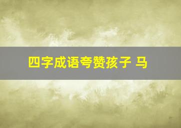 四字成语夸赞孩子 马